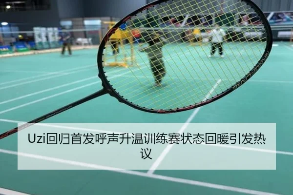 Uzi回归首发呼声升温训练赛状态回暖引发热议