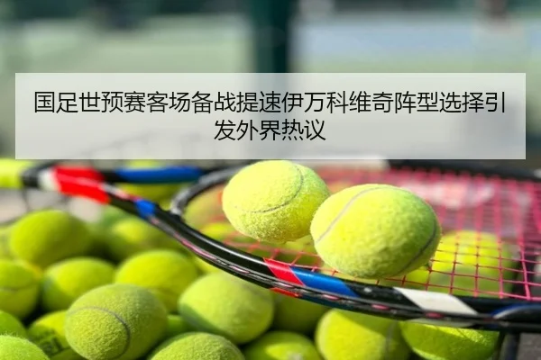 国足世预赛客场备战提速伊万科维奇阵型选择引发外界热议