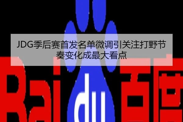 JDG季后赛首发名单微调引关注打野节奏变化成最大看点